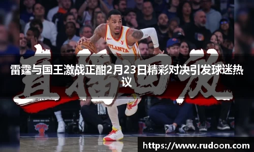 雷霆与国王激战正酣2月23日精彩对决引发球迷热议